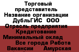 Торговый представитель › Название организации ­ ДубльГИС, ООО › Отрасль предприятия ­ Кредитование › Минимальный оклад ­ 80 000 - Все города Работа » Вакансии   . Амурская обл.,Завитинский р-н